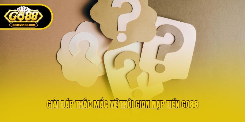Giải đáp thắc mắc về thời gian nạp tiền Go88