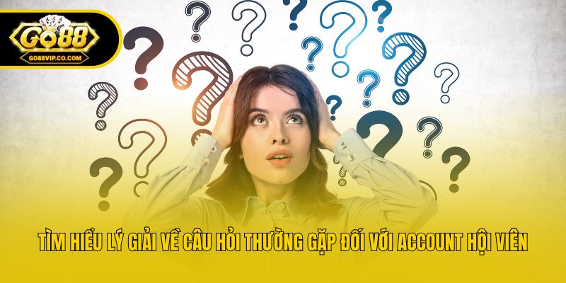 Tìm hiểu lý giải về câu hỏi thường gặp đối với account hội viên